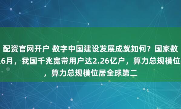 配资官网开户 数字中国建设发展成就如何？国家数据局：截至6月，我国千兆宽带用户达2.26亿户，算力总规模位居全球第二