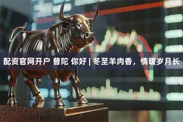 配资官网开户 普陀 你好 | 冬至羊肉香，情暖岁月长